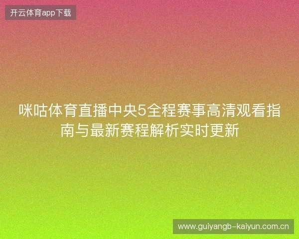 咪咕体育直播中央5全程赛事高清观看指南与最新赛程解析实时更新