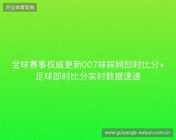 全球赛事权威更新007球探网即时比分+足球即时比分实时数据速递