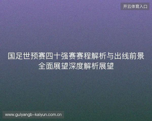国足世预赛四十强赛赛程解析与出线前景全面展望深度解析展望