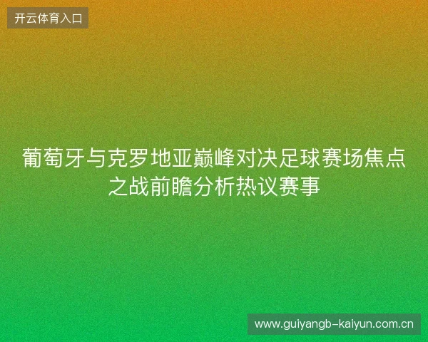 葡萄牙与克罗地亚巅峰对决足球赛场焦点之战前瞻分析热议赛事