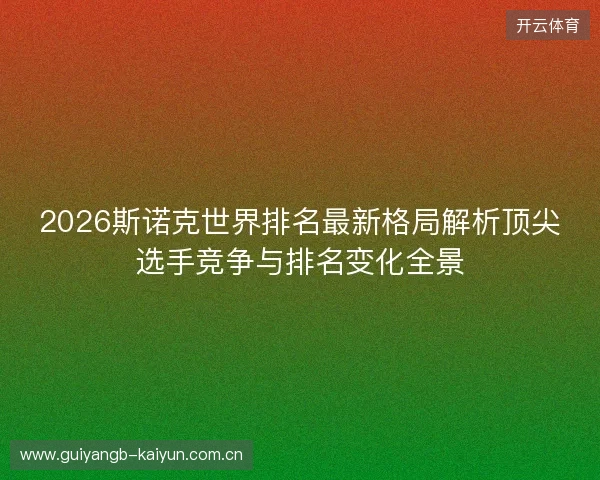 2026斯诺克世界排名最新格局解析顶尖选手竞争与排名变化全景 2026斯诺克世界排名最新格局解析顶尖选手竞争与排名变化全景