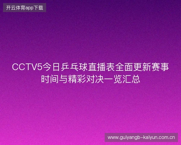 CCTV5今日乒乓球直播表全面更新赛事时间与精彩对决一览汇总 CCTV5今日乒乓球直播表全面更新赛事时间与精彩对决一览汇总