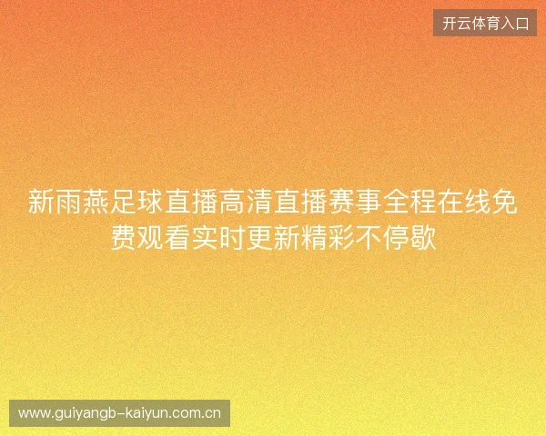 新雨燕足球直播高清直播赛事全程在线免费观看实时更新精彩不停歇 新雨燕足球直播高清直播赛事全程在线免费观看实时更新精彩不停歇