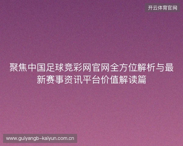 聚焦中国足球竞彩网官网全方位解析与最新赛事资讯平台价值解读篇 聚焦中国足球竞彩网官网全方位解析与最新赛事资讯平台价值解读篇