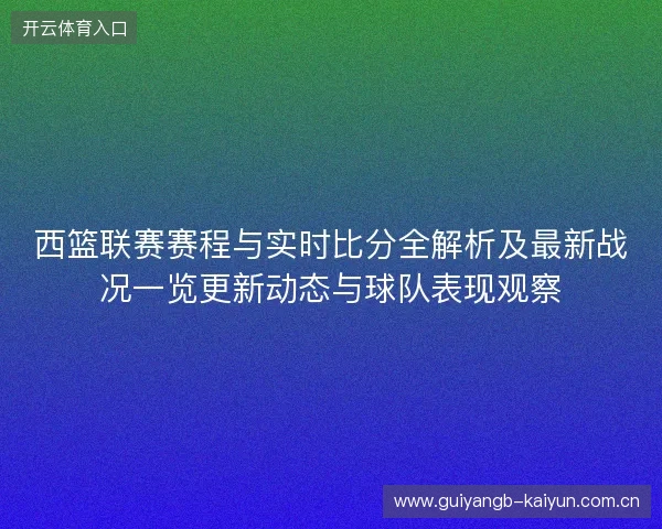 西篮联赛赛程与实时比分全解析及最新战况一览更新动态与球队表现观察 西篮联赛赛程与实时比分全解析及最新战况一览更新动态与球队表现观察