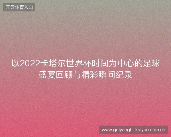 以2022卡塔尔世界杯时间为中心的足球盛宴回顾与精彩瞬间纪录 以2022卡塔尔世界杯时间为中心的足球盛宴回顾与精彩瞬间纪录