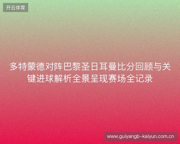 多特蒙德对阵巴黎圣日耳曼比分回顾与关键进球解析全景呈现赛场全记录 多特蒙德对阵巴黎圣日耳曼比分回顾与关键进球解析全景呈现赛场全记录