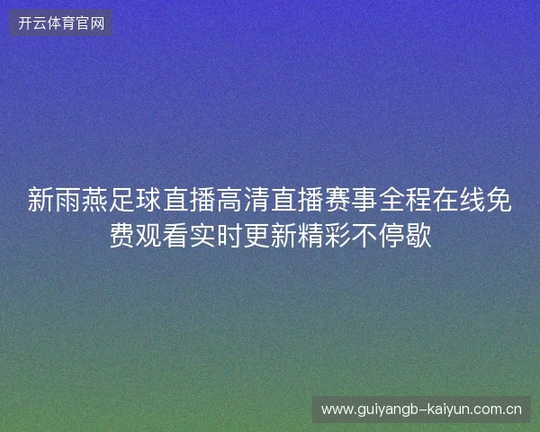 新雨燕足球直播高清直播赛事全程在线免费观看实时更新精彩不停歇 新雨燕足球直播高清直播赛事全程在线免费观看实时更新精彩不停歇