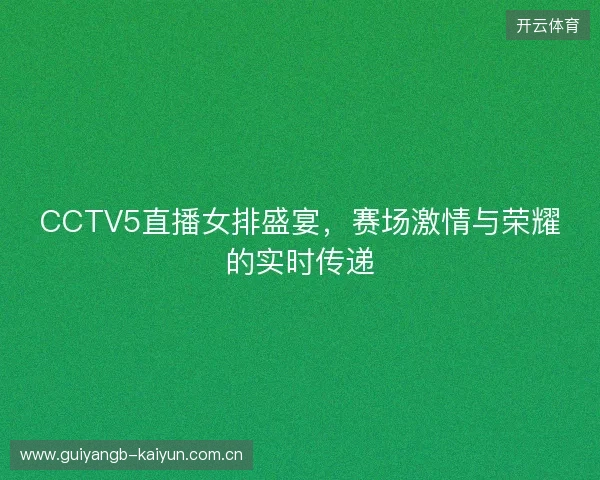 CCTV5直播女排盛宴，赛场激情与荣耀的实时传递