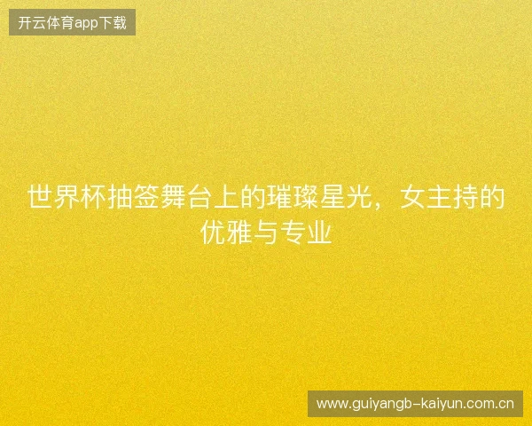 世界杯抽签舞台上的璀璨星光，女主持的优雅与专业
