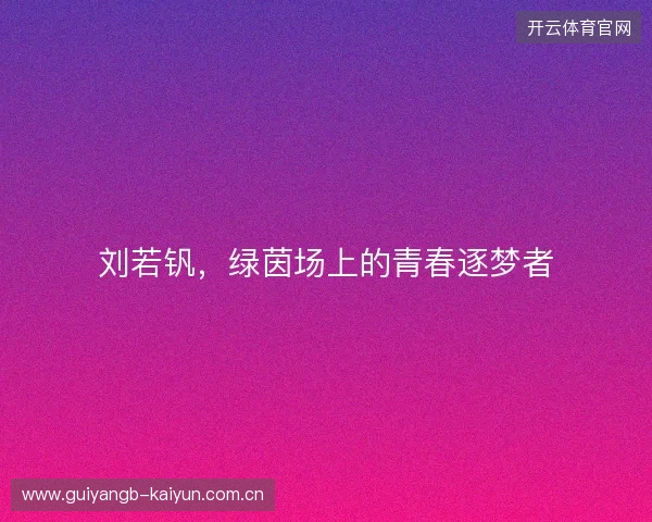 刘若钒，绿茵场上的青春逐梦者