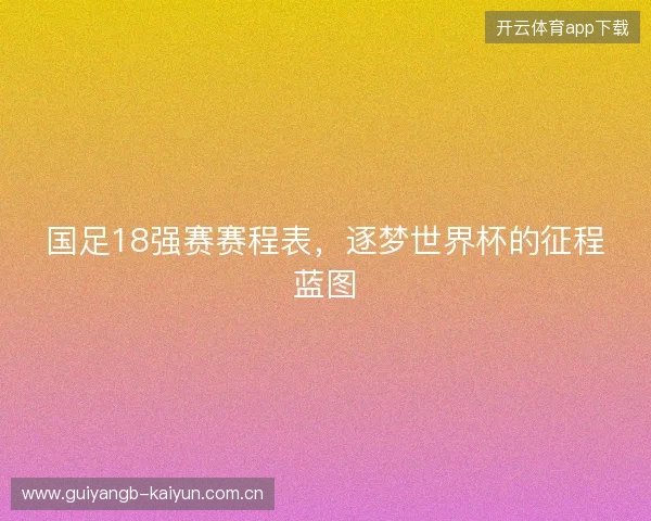 国足18强赛赛程表，逐梦世界杯的征程蓝图