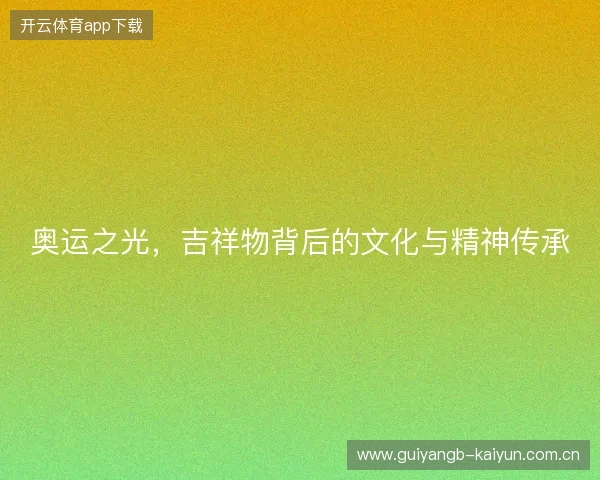 奥运之光，吉祥物背后的文化与精神传承